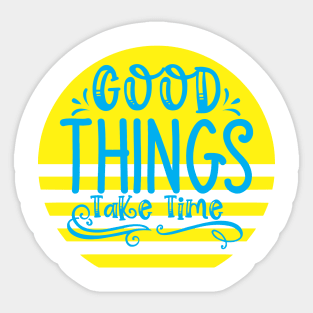 good things take time Sticker